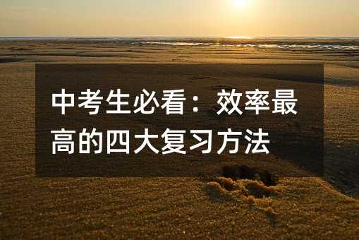 中考生必看:效率最高的四大復習方法
