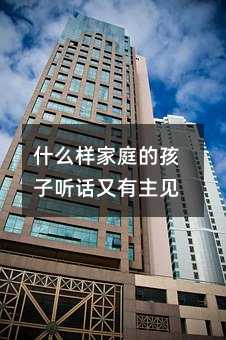 什么樣家庭的孩子聽(tīng)話又有主見(jiàn)