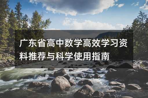 廣東省高中數(shù)學(xué)高效學(xué)習(xí)資料推薦與科學(xué)使用指南