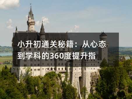 小升初通關(guān)秘籍:從心態(tài)到學(xué)科的360度提升指南