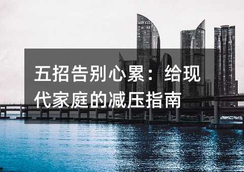 五招告別心累:給現代家庭的減壓指南