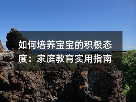 如何培養寶寶的積極態度:家庭教育實用指南
