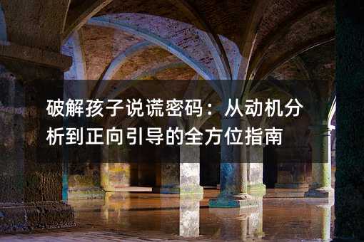 破解孩子說謊密碼:從動機分析到正向引導的全方位指南