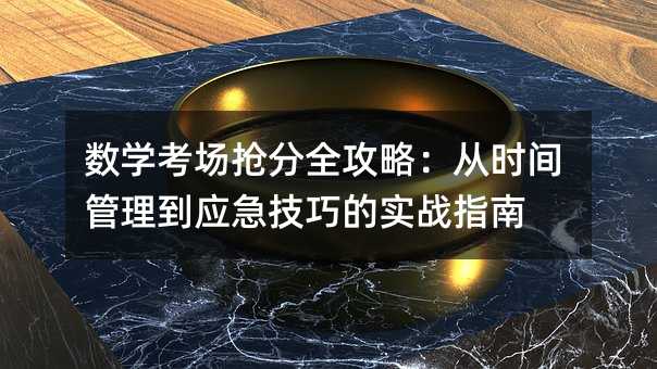 數學考場搶分全攻略:從時間管理到應急技巧的實戰指南