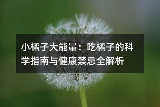 小橘子大能量:吃橘子的科學指南與健康禁忌全解析