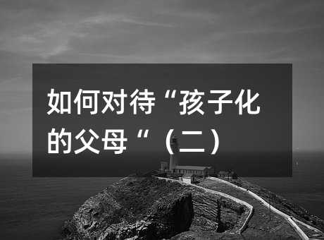 如何對待“孩子化的父母“(二)