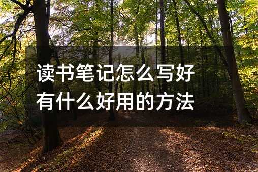 讀書筆記怎么寫好 有什么好用的方法