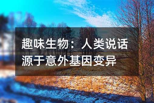 趣味生物:人類說話源于意外基因變異