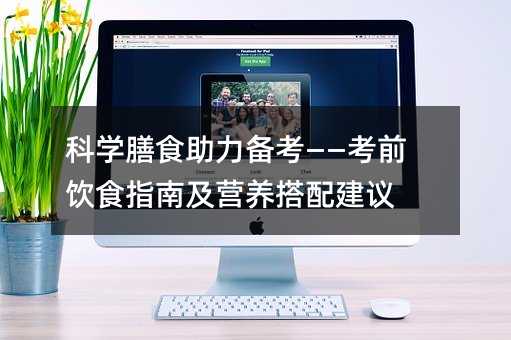 科學(xué)膳食助力備考——考前飲食指南及營養(yǎng)搭配建議