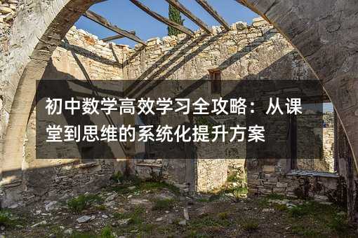 初中數學高效學習全攻略:從課堂到思維的系統化提升方案