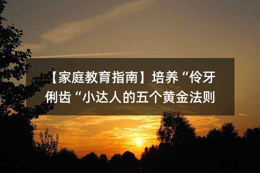 【家庭教育指南】培養“伶牙俐齒“小達人的五個黃金法則