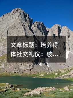 文章標(biāo)題:培養(yǎng)得體社交禮儀:破解孩子打斷成人交談的五大策略與家庭教育指南