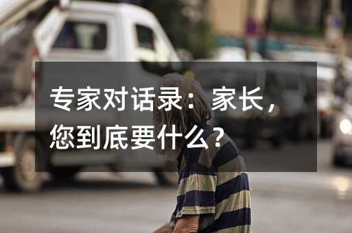 專家對話錄:家長,您到底要什么?