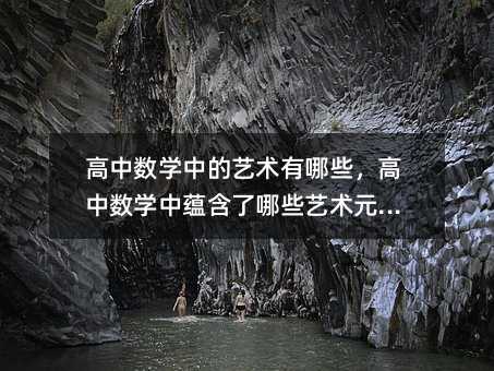 高中數學中的藝術有哪些，高中數學中蘊含了哪些藝術元素？