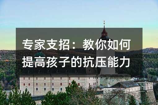 專家支招:教你如何提高孩子的抗壓能力