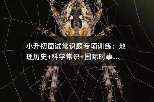 小升初面試常識題專項訓練:地理歷史+科學常識+國際時事全解析