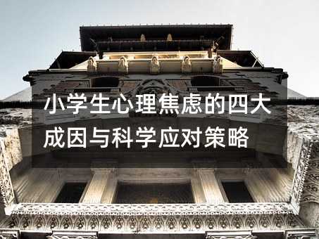 小學生心理焦慮的四大成因與科學應對策略