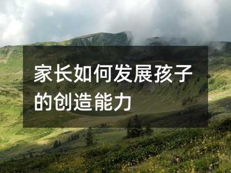 家長如何發展孩子的創造能力