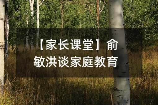 【家長課堂】俞敏洪談家庭教育