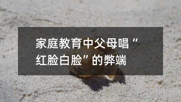 家庭教育中父母唱“紅臉白臉”的弊端