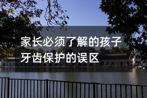 家長必須了解的孩子牙齒保護的誤區