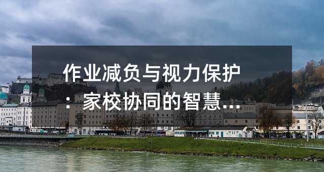 作業減負與視力保護:家校協同的智慧之路