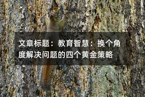 教育智慧:換個角度解決問題的四個黃金策略