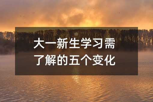 大一新生學(xué)習(xí)需了解的五個(gè)變化