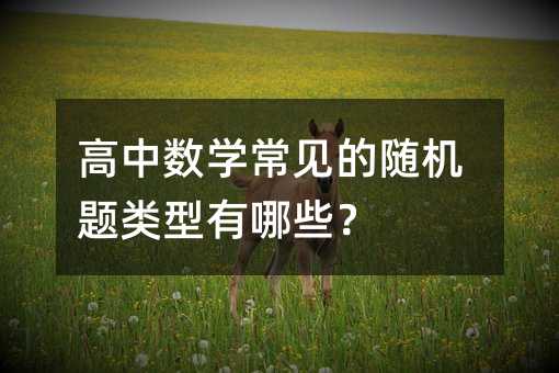 高中數(shù)學(xué)常見的隨機(jī)題類型有哪些?