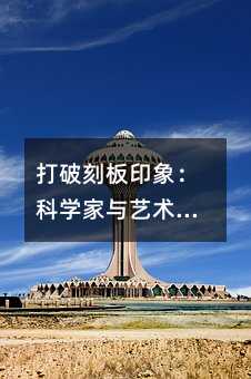 打破刻板印象:科學家與藝術家的雙向奔赴——兼談跨學科思維培養指南