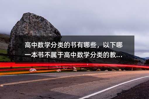 高中數學分類的書有哪些,以下哪一本書不屬于高中數學分類的教材?
