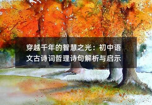 穿越千年的智慧之光:初中語文古詩詞哲理詩句解析與啟示