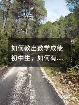 如何教出數(shù)學(xué)成績(jī)初中生,如何有效提升初中生的數(shù)學(xué)成績(jī)?