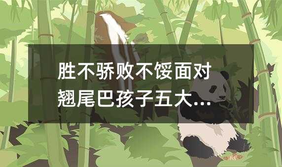 勝不驕敗不餒面對翹尾巴孩子五大策略