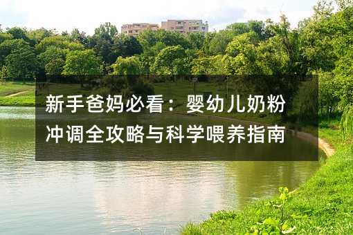 新手爸媽必看：嬰幼兒奶粉沖調全攻略與科學喂養指南