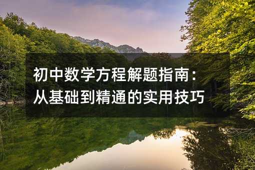 初中數(shù)學(xué)方程解題指南:從基礎(chǔ)到精通的實用技巧