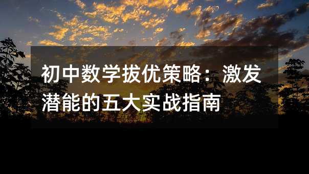 初中數學拔優策略:激發潛能的五大實戰指南