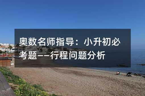 奧數名師指導:小升初必考題――行程問題分析