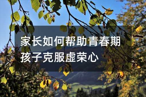 家長如何幫助青春期孩子克服虛榮心
