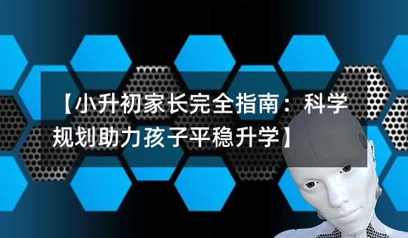 【小升初家長完全指南:科學(xué)規(guī)劃助力孩子平穩(wěn)升學(xué)】