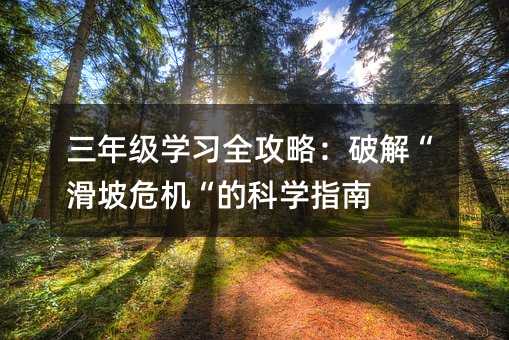 三年級(jí)學(xué)習(xí)全攻略:破解“滑坡危機(jī)“的科學(xué)指南