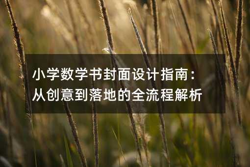 小學(xué)數(shù)學(xué)書(shū)封面設(shè)計(jì)指南:從創(chuàng)意到落地的全流程解析