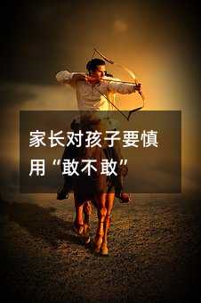 家長對孩子要慎用“敢不敢”
