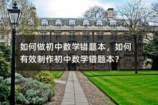 如何做初中數(shù)學(xué)錯題本,如何有效制作初中數(shù)學(xué)錯題本?