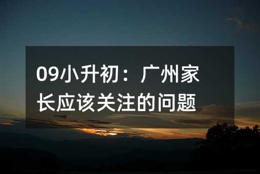 09小升初:廣州家長應該關注的問題