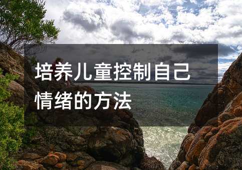 培養(yǎng)兒童控制自己情緒的方法