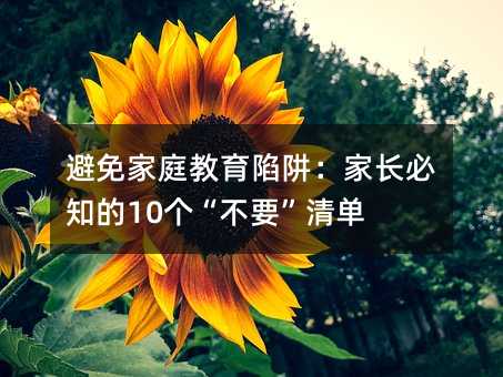 避免家庭教育陷阱:家長必知的10個“不要”清單