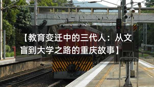 【教育變遷中的三代人:從文盲到大學(xué)之路的重慶故事】