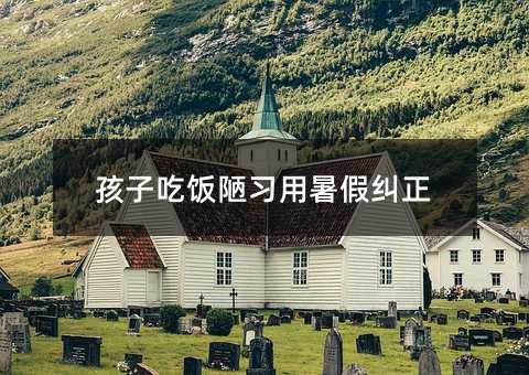 孩子吃飯陋習用暑假糾正