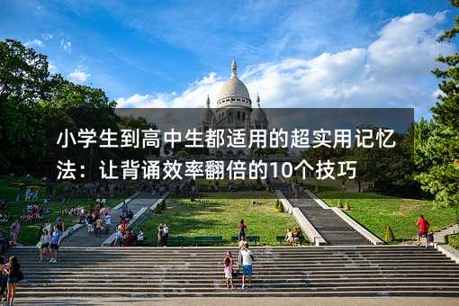 小學生到高中生都適用的超實用記憶法:讓背誦效率翻倍的10個技巧